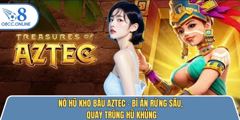 Nổ Hũ Kho Báu Aztec – Bí Ẩn Rừng Sâu, Quay Trúng Hũ Khủng